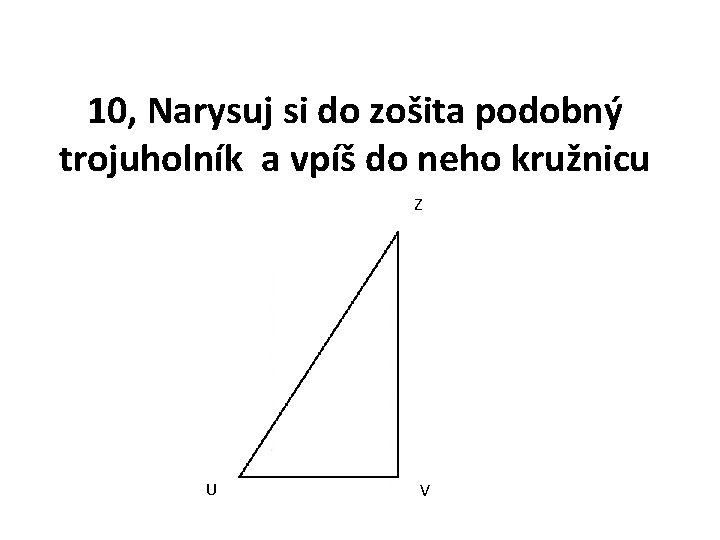 10, Narysuj si do zošita podobný trojuholník a vpíš do neho kružnicu Z U