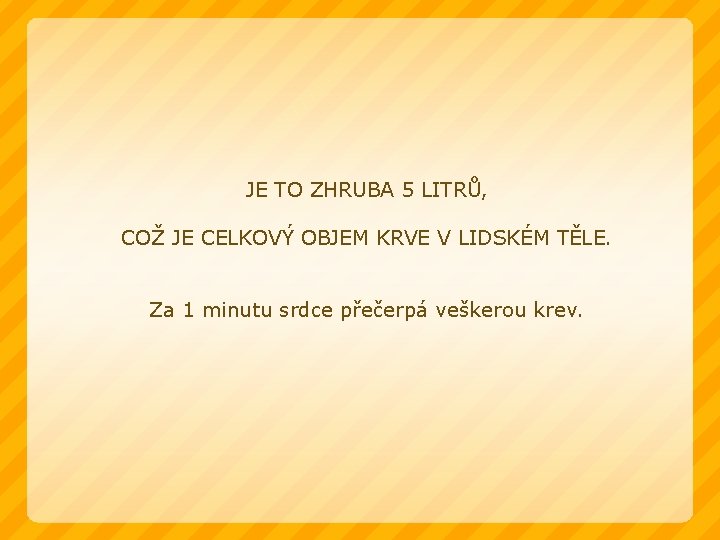 JE TO ZHRUBA 5 LITRŮ, COŽ JE CELKOVÝ OBJEM KRVE V LIDSKÉM TĚLE. Za