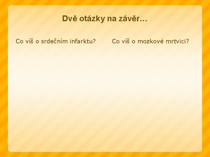 Dvě otázky na závěr… Co víš o srdečním infarktu? Co víš o mozkové mrtvici?