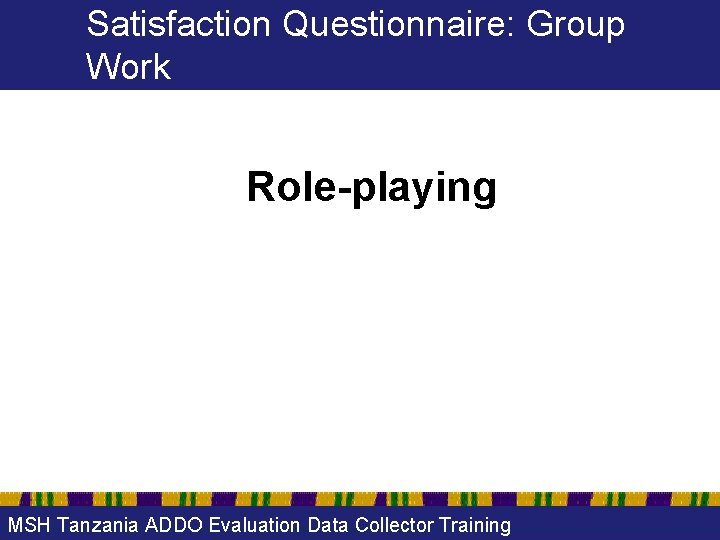 Satisfaction Questionnaire: Group Work Role-playing MSH Tanzania ADDO Evaluation Data Collector Training 