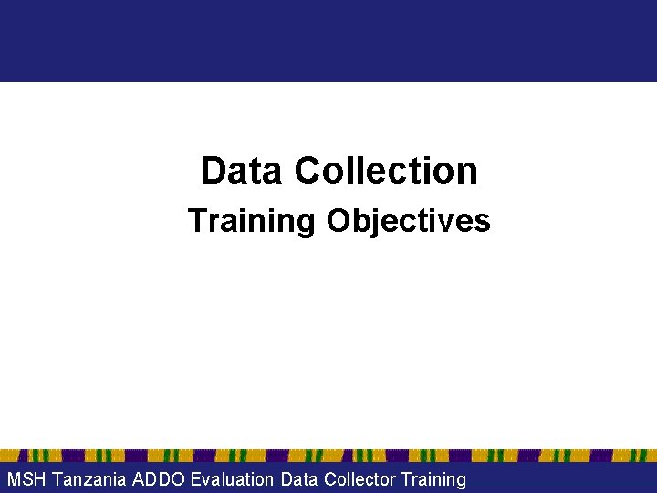 Data Collection Training Objectives MSH Tanzania ADDO Evaluation Data Collector Training 