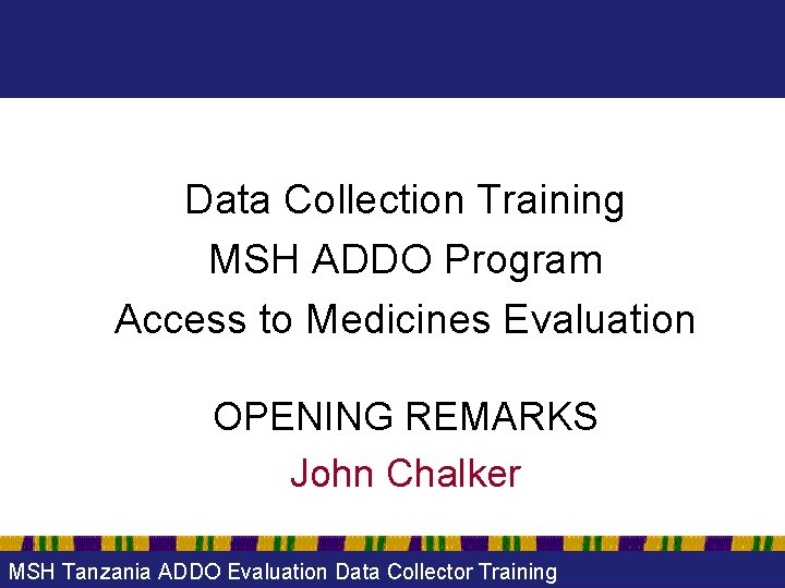 Data Collection Training MSH ADDO Program Access to Medicines Evaluation OPENING REMARKS John Chalker