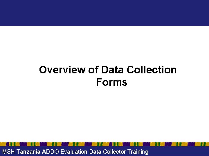 Overview of Data Collection Forms MSH Tanzania ADDO Evaluation Data Collector Training 