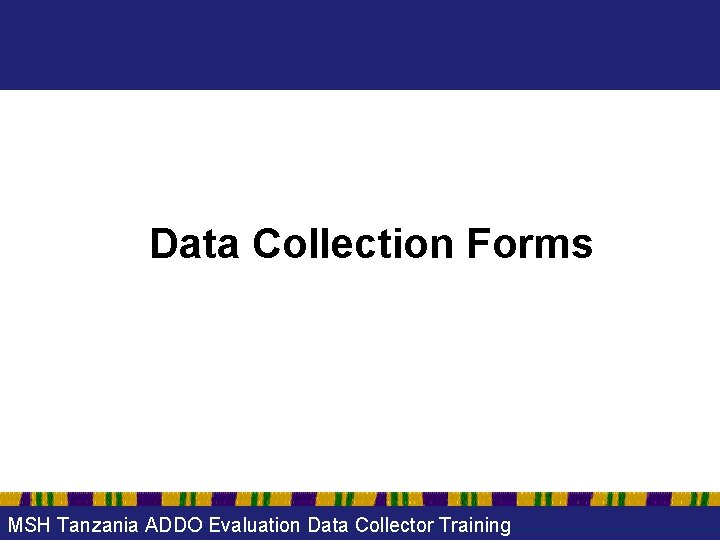 Data Collection Forms MSH Tanzania ADDO Evaluation Data Collector Training 