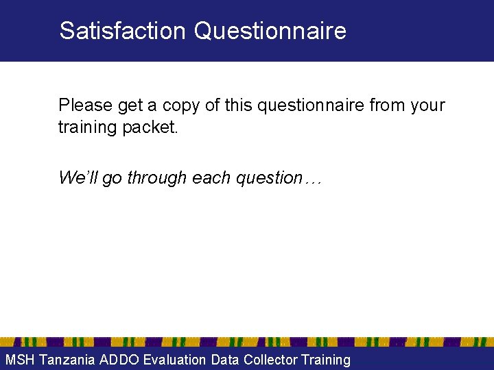 Satisfaction Questionnaire Please get a copy of this questionnaire from your training packet. We’ll