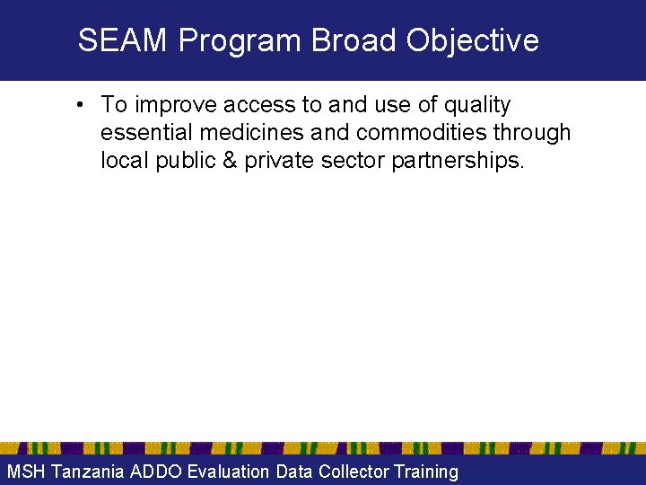 SEAM Program Broad Objective • To improve access to and use of quality essential