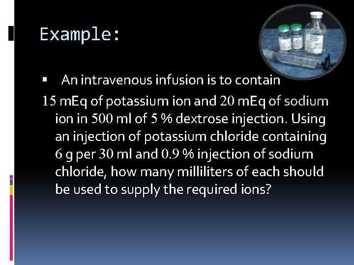 Example: An intravenous infusion is to contain 15 m. Eq of potassium ion and