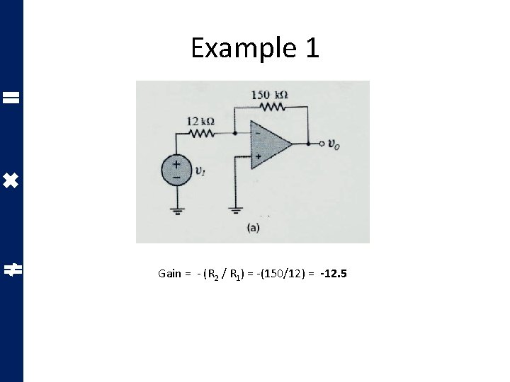 Example 1 Gain = - (R 2 / R 1) = -(150/12) = -12. Example 1 Gain = - (R 2 / R 1) = -(150/12) = -12.