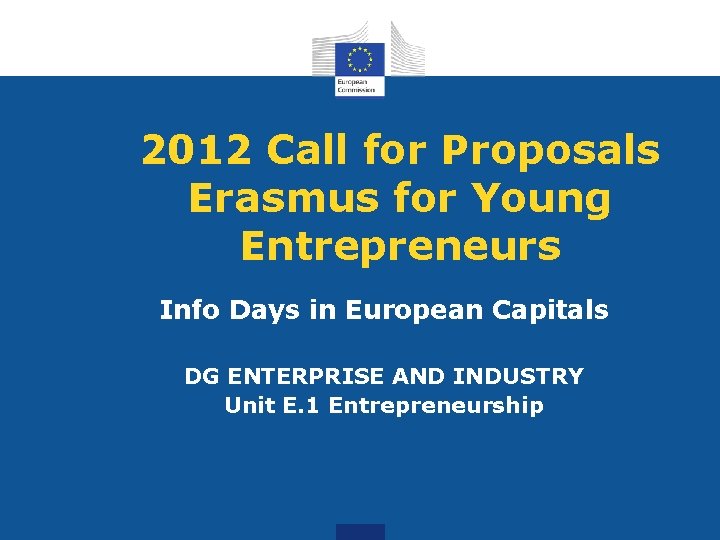 2012 Call for Proposals Erasmus for Young Entrepreneurs Info Days in European Capitals DG