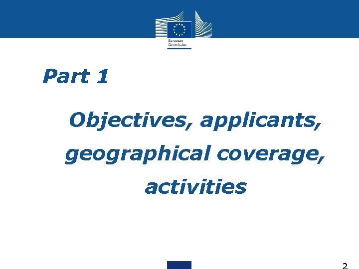 Part 1 Objectives, applicants, geographical coverage, activities 