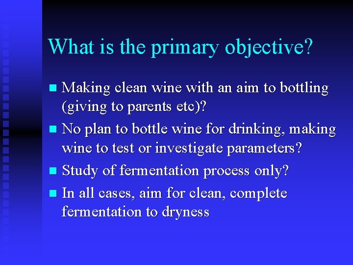 What is the primary objective? Making clean wine with an aim to bottling (giving