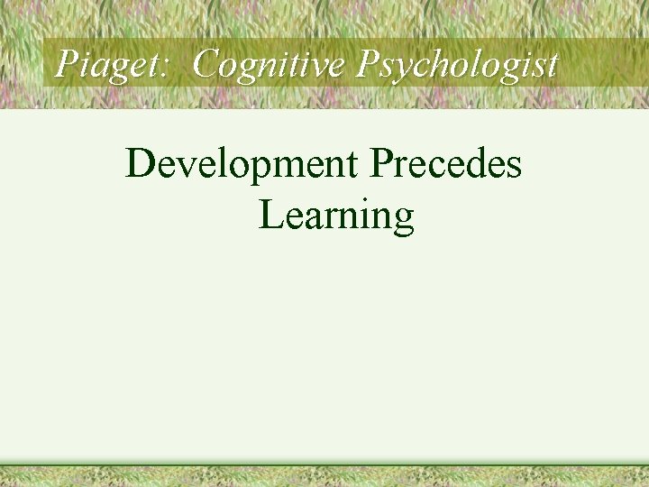 Piaget: Cognitive Psychologist Development Precedes Learning 