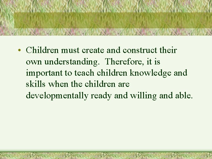  • Children must create and construct their own understanding. Therefore, it is important