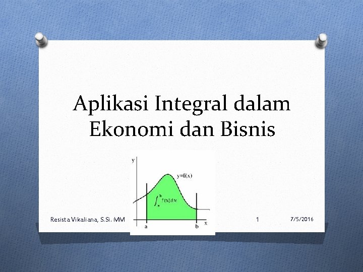 Aplikasi Integral dalam Ekonomi dan Bisnis Resista Vikaliana, S. Si. MM 1 7/5/2016 