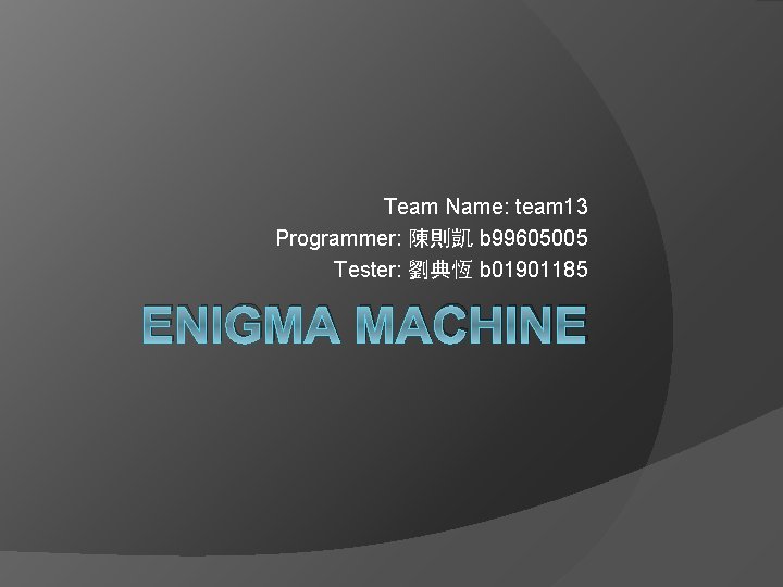Team Name: team 13 Programmer: 陳則凱 b 99605005 Tester: 劉典恆 b 01901185 ENIGMA MACHINE