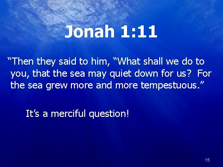 Jonah 1: 11 “Then they said to him, “What shall we do to you,