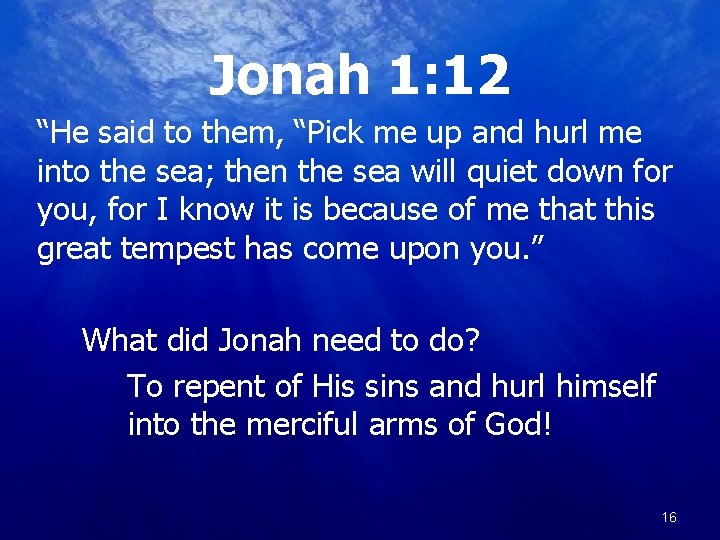 Jonah 1: 12 “He said to them, “Pick me up and hurl me into