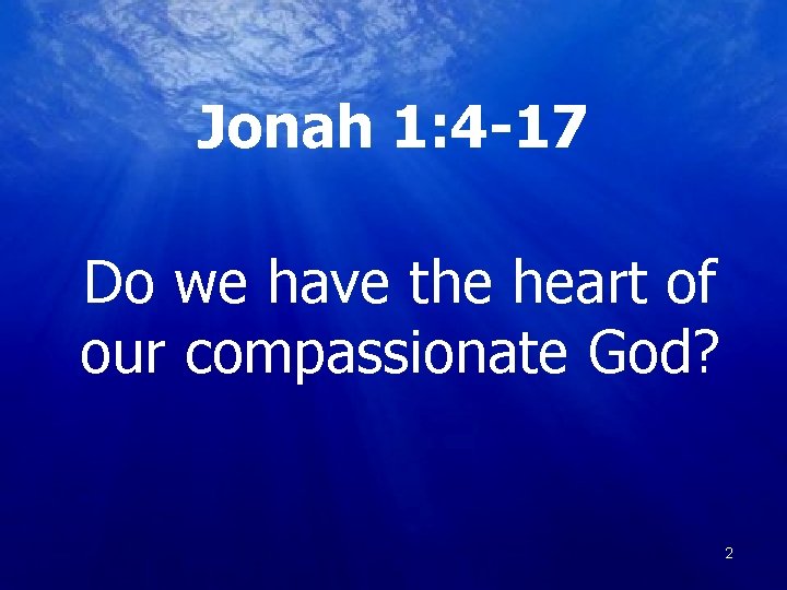 Jonah 1: 4 -17 Do we have the heart of our compassionate God? 22