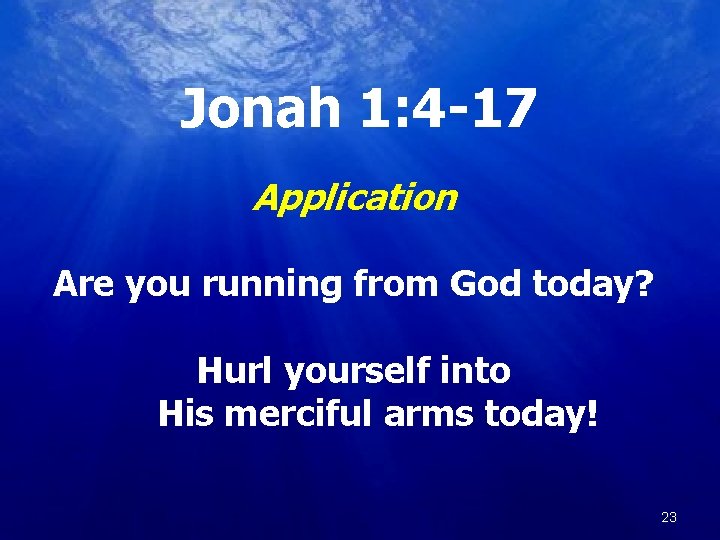 Jonah 1: 4 -17 Application Are you running from God today? Hurl yourself into