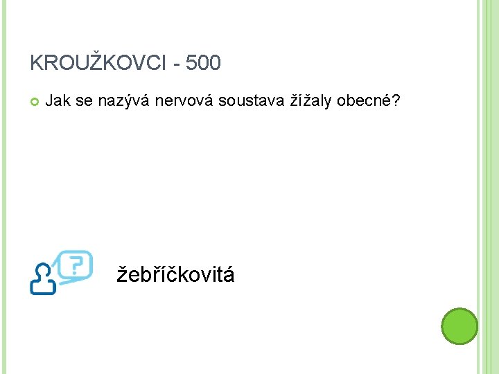 KROUŽKOVCI - 500 Jak se nazývá nervová soustava žížaly obecné? žebříčkovitá 
