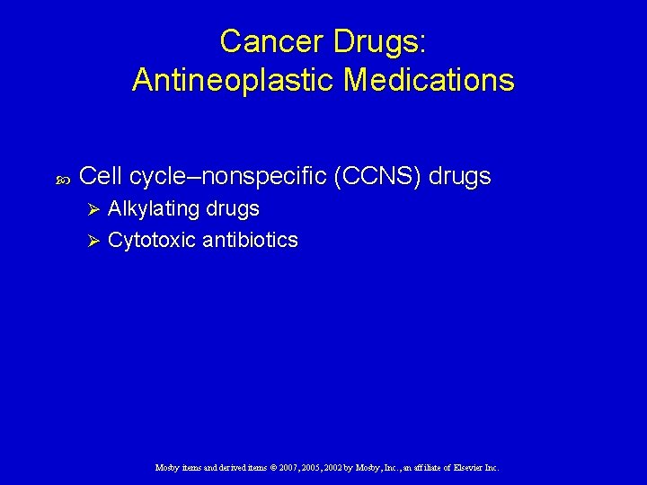 Cancer Drugs: Antineoplastic Medications Cell cycle–nonspecific (CCNS) drugs Alkylating drugs Ø Cytotoxic antibiotics Ø