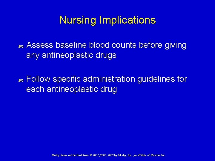 Nursing Implications Assess baseline blood counts before giving any antineoplastic drugs Follow specific administration