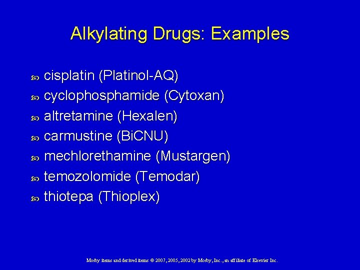 Alkylating Drugs: Examples cisplatin (Platinol-AQ) cyclophosphamide (Cytoxan) altretamine (Hexalen) carmustine (Bi. CNU) mechlorethamine (Mustargen)