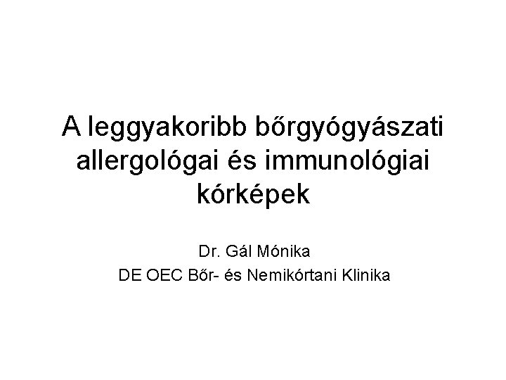 A leggyakoribb bőrgyógyászati allergológai és immunológiai kórképek Dr. Gál Mónika DE OEC Bőr- és