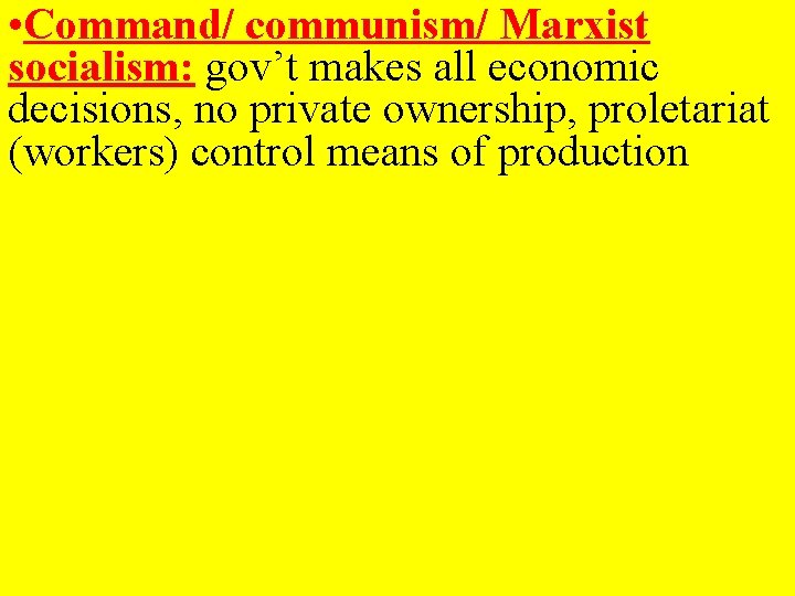  • Command/ communism/ Marxist socialism: gov’t makes all economic decisions, no private ownership,