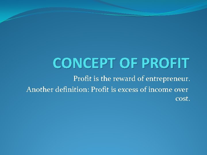 CONCEPT OF PROFIT Profit is the reward of entrepreneur. Another definition: Profit is excess