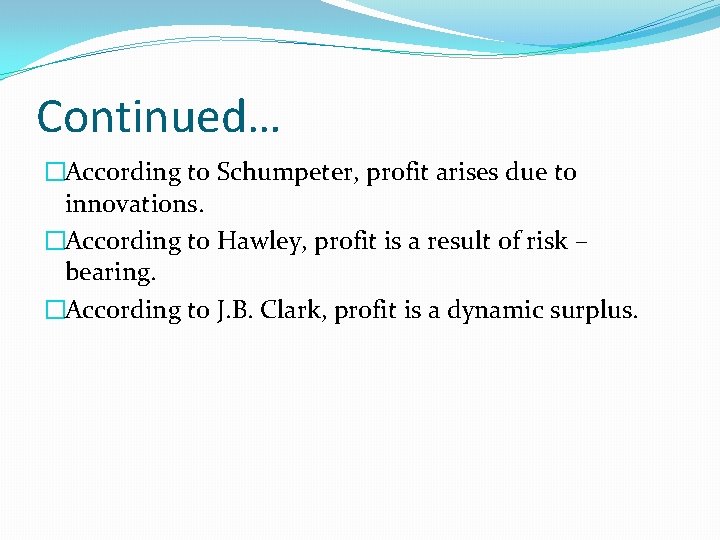 Continued… �According to Schumpeter, profit arises due to innovations. �According to Hawley, profit is