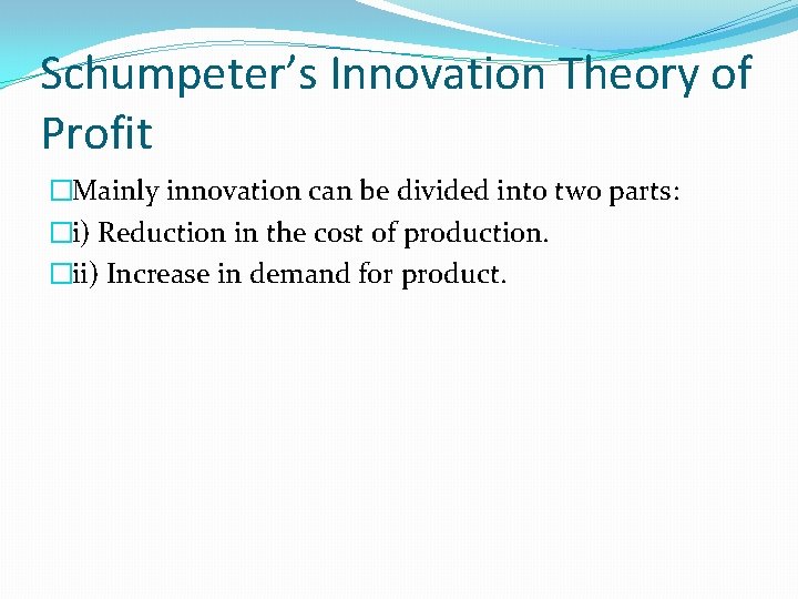 Schumpeter’s Innovation Theory of Profit �Mainly innovation can be divided into two parts: �i)