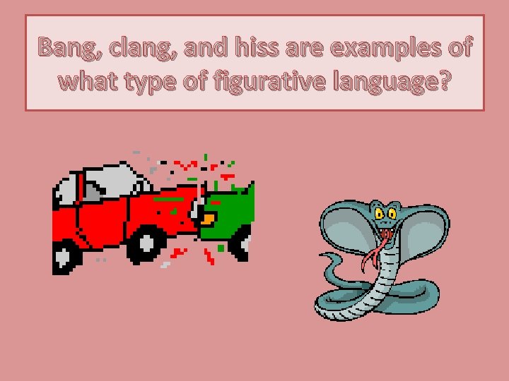 Bang, clang, and hiss are examples of what type of figurative language? 