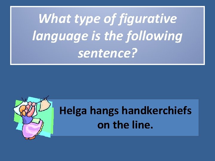 What type of figurative language is the following sentence? Helga hangs handkerchiefs on the