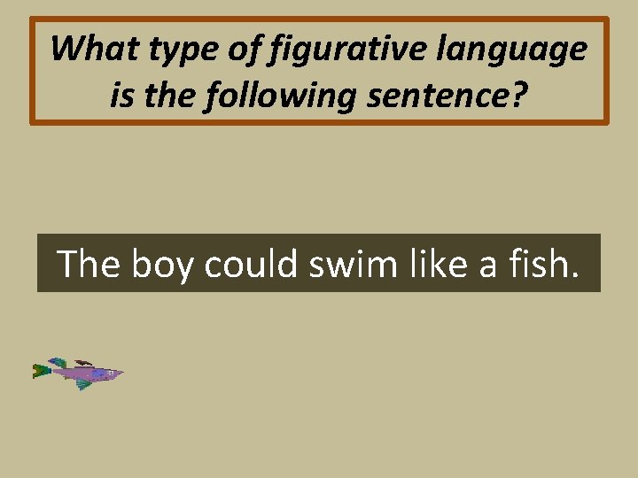 What type of figurative language is the following sentence? The boy could swim like