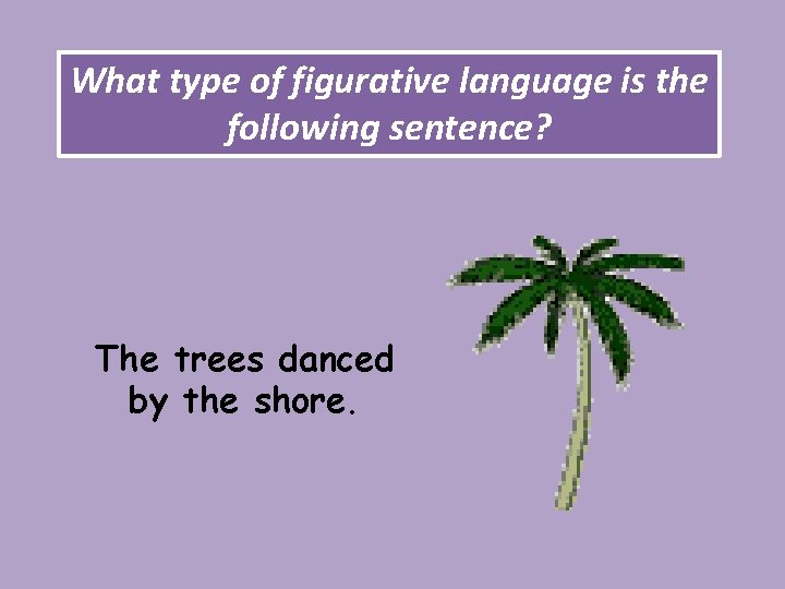 What type of figurative language is the following sentence? The trees danced by the