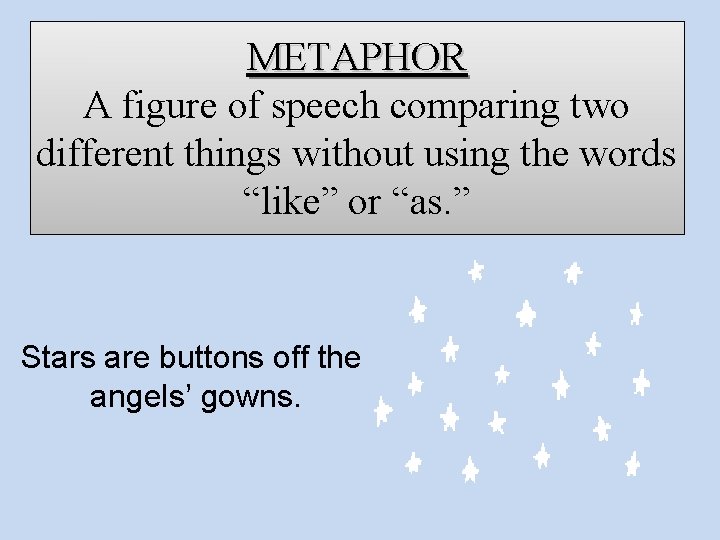 METAPHOR A figure of speech comparing two different things without using the words “like”