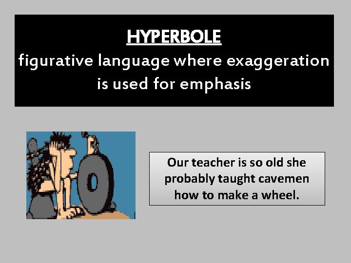 HYPERBOLE figurative language where exaggeration is used for emphasis Our teacher is so old