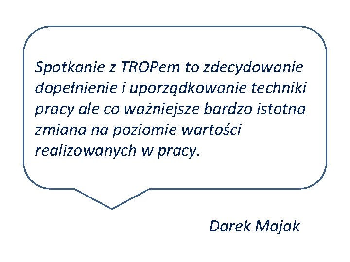 Spotkanie z TROPem to zdecydowanie dopełnienie i uporządkowanie techniki pracy ale co ważniejsze bardzo