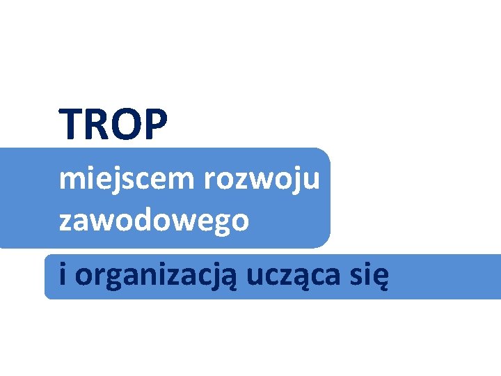 TROP miejscem rozwoju zawodowego i organizacją ucząca się 