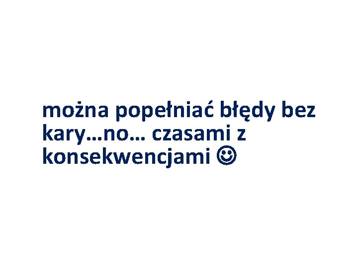 można popełniać błędy bez kary…no… czasami z konsekwencjami 