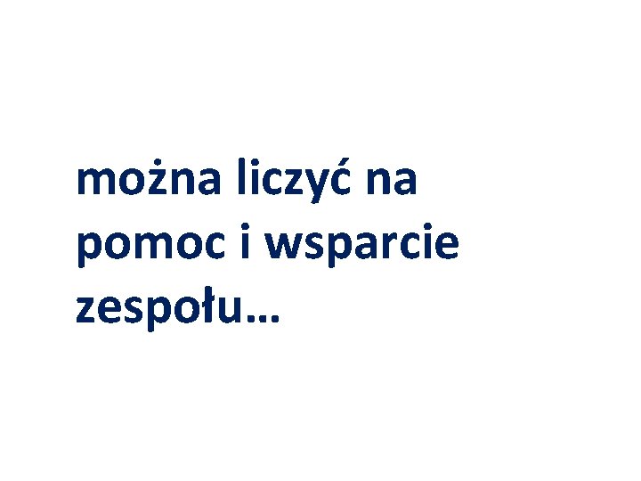 można liczyć na pomoc i wsparcie zespołu… 