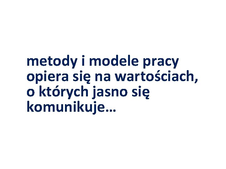metody i modele pracy opiera się na wartościach, o których jasno się komunikuje… metody i modele pracy opiera się na wartościach, o których jasno się komunikuje…