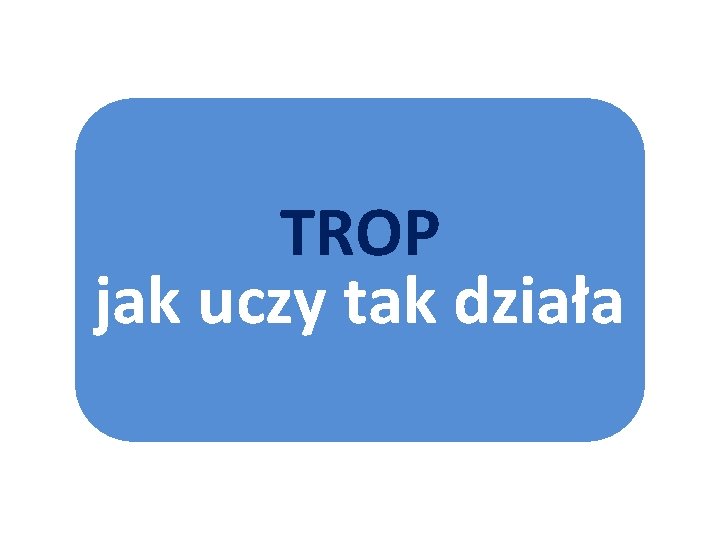 TROP jak uczy tak działa 