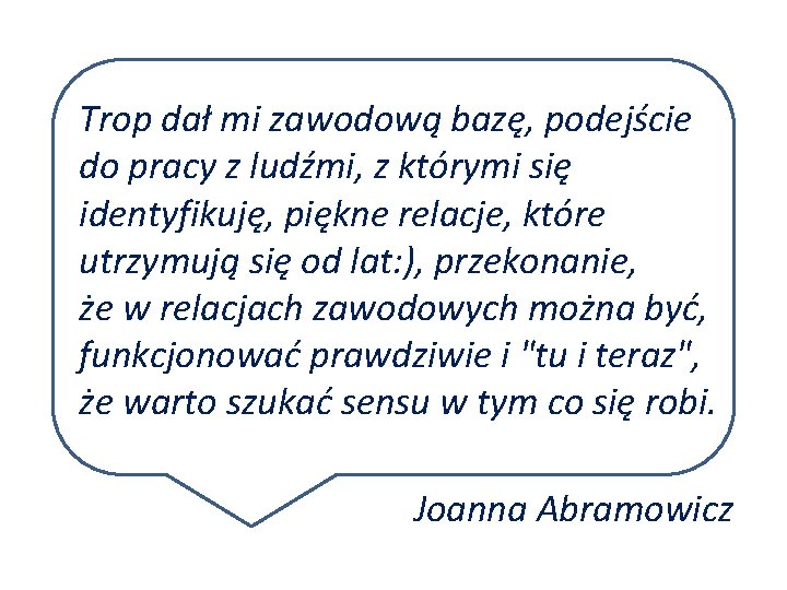 Trop dał mi zawodową bazę, podejście do pracy z ludźmi, z którymi się identyfikuję,