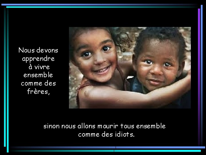 Nous devons apprendre à vivre ensemble comme des frères, sinon nous allons mourir tous