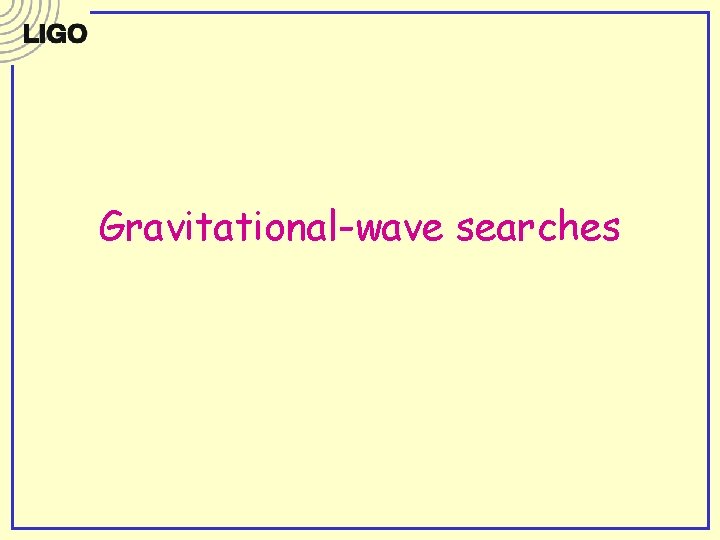 Gravitational-wave searches Gravitational-wave searches