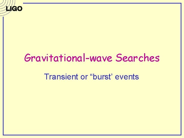 Gravitational-wave Searches Transient or “burst’ events Gravitational-wave Searches Transient or “burst’ events