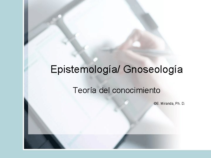 Epistemología/ Gnoseología Teoría del conocimiento ©E. Miranda, Ph. D. 