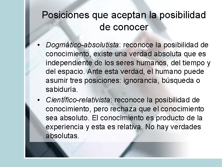 Posiciones que aceptan la posibilidad de conocer • Dogmático-absolutista: reconoce la posibilidad de conocimiento,